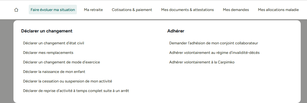 Menu Faire évoluer ma situation : déclarer un changement : état civil/remplacements/Mode d'exercice/Naissanxce d'un enfant/Cessation ou suspension de l'activité/Reprise suite à un AT, Adhérer : Adhésion du conjoint collaborateur/Adhésion volontaire